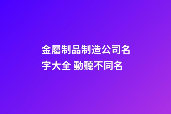 金屬制品制造公司名字大全 動聽不同名-第1張-公司起名-玄機派